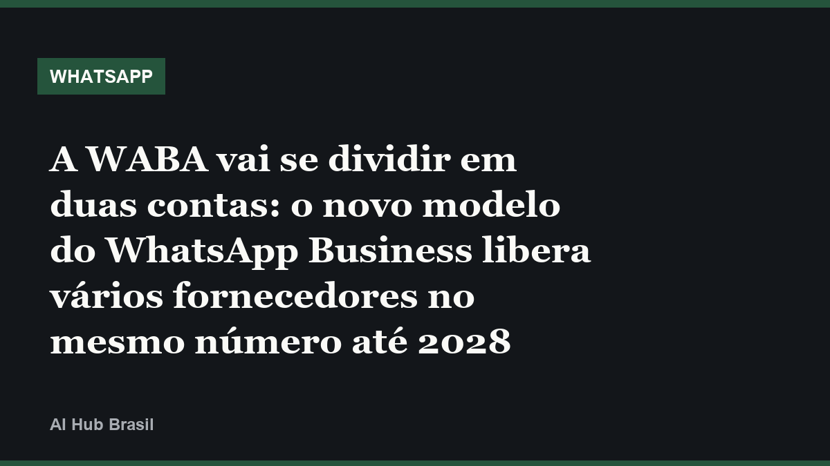 A WABA vai se dividir em duas contas: o novo modelo do WhatsApp Business libera vários fornecedores no mesmo número até 2028
