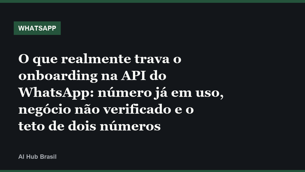 O que realmente trava o onboarding na API do WhatsApp: número já em uso, negócio não verificado e o teto de dois números