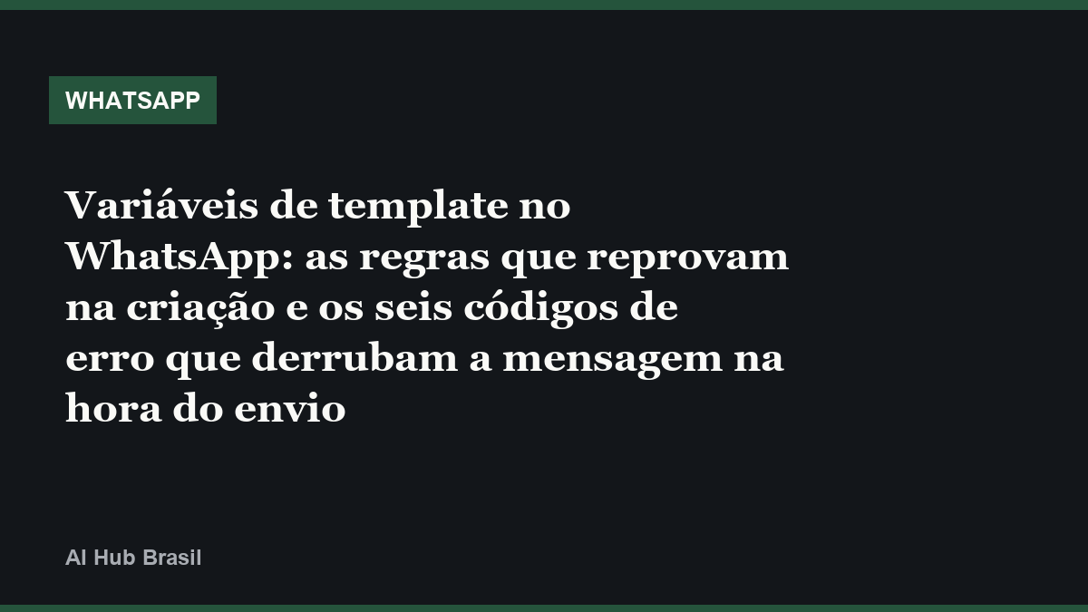 Variáveis de template no WhatsApp: as regras que reprovam na criação e os seis códigos de erro que derrubam a mensagem na hora do envio