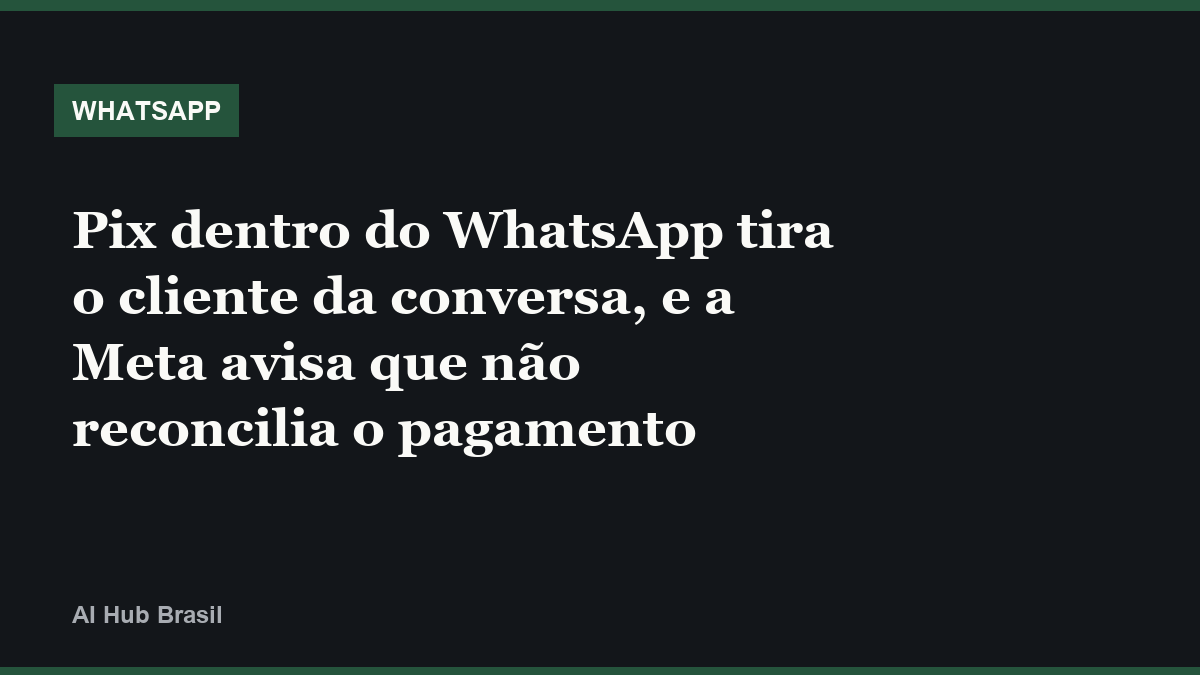 Pix dentro do WhatsApp tira o cliente da conversa, e a Meta avisa que não reconcilia o pagamento